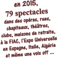 en 2015,  79 spectacles dans des opras, rues, chapiteaux, thtres, clubs, maisons de retraite,  la FIAC, lExpo Universelle  en Espagne, Italie, Algrie et mme une voix off ...