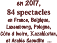 en 2017,  84 spectacles en France, Belgique,  Luxembourg, Pologne, Cte d Ivoire, Kazahkstan, et Arabie Saoudite  ...